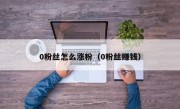 0粉丝怎么涨粉（0粉丝赚钱）