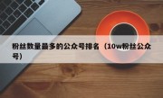 粉丝数量最多的公众号排名（10w粉丝公众号）