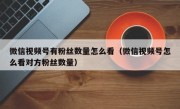 微信视频号有粉丝数量怎么看（微信视频号怎么看对方粉丝数量）