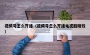 视频号怎么开播（视频号怎么开播电视剧赚钱）