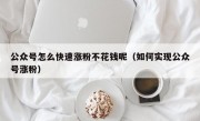公众号怎么快速涨粉不花钱呢（如何实现公众号涨粉）