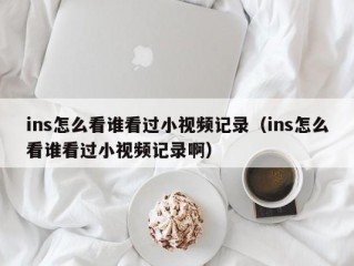 ins怎么看谁看过小视频记录（ins怎么看谁看过小视频记录啊）