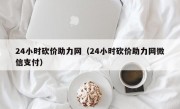 24小时砍价助力网（24小时砍价助力网微信支付）