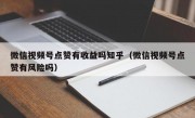 微信视频号点赞有收益吗知乎（微信视频号点赞有风险吗）