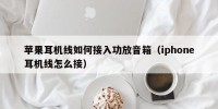 苹果耳机线如何接入功放音箱（iphone耳机线怎么接）