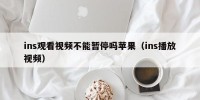 ins观看视频不能暂停吗苹果（ins播放视频）