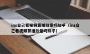ins自己看视频算播放量吗知乎（ins自己看视频算播放量吗知乎）