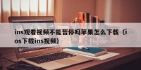 ins观看视频不能暂停吗苹果怎么下载（ios下载ins视频）