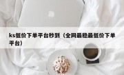 ks低价下单平台秒到（全网最稳最低价下单平台）