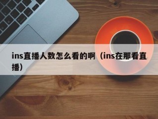 ins直播人数怎么看的啊（ins在那看直播）