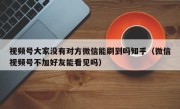视频号大家没有对方微信能刷到吗知乎（微信视频号不加好友能看见吗）
