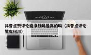 抖音点赞评论能挣钱吗是真的吗（抖音点评论赞有何用）