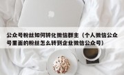 公众号粉丝如何转化微信群主（个人微信公众号里面的粉丝怎么转到企业微信公众号）