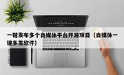 一键发布多个自媒体平台开源项目（自媒体一键多发软件）