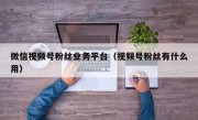 微信视频号粉丝业务平台（视频号粉丝有什么用）