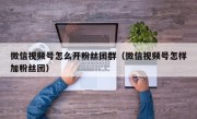 微信视频号怎么开粉丝团群（微信视频号怎样加粉丝团）