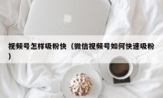视频号怎样吸粉快（微信视频号如何快速吸粉）