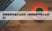 微博视频号是什么软件（微博视频号有什么好处）