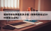 视频号粉丝牌最高多少级（视频号粉丝过1000就能认证吗）