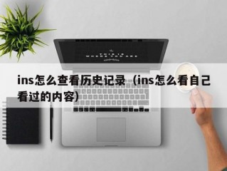 ins怎么查看历史记录（ins怎么看自己看过的内容）