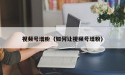 视频号增粉（如何让视频号增粉）