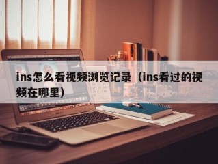ins怎么看视频浏览记录（ins看过的视频在哪里）