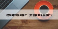 视频号如何买推广（微信视频号买推广）