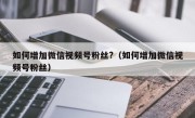 如何增加微信视频号粉丝?（如何增加微信视频号粉丝）