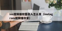 ins视频播放量收入怎么算（instagram视频播放量）