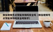 微信视频号点赞能挣钱吗安全吗（微信视频号点赞能挣钱吗安全吗知乎）