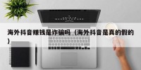 海外抖音赚钱是诈骗吗（海外抖音是真的假的）