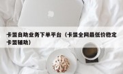 卡盟自助业务下单平台（卡盟全网最低价稳定卡盟辅助）