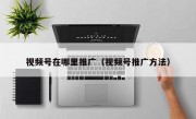 视频号在哪里推广（视频号推广方法）