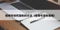 视频号如何涨粉的方法（视频号涨粉策略）