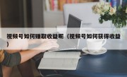 视频号如何赚取收益呢（视频号如何获得收益）