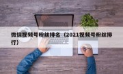 微信视频号粉丝排名（2021视频号粉丝排行）