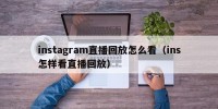 instagram直播回放怎么看（ins怎样看直播回放）