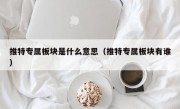 推特专属板块是什么意思（推特专属板块有谁）