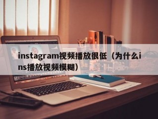 instagram视频播放很低（为什么ins播放视频模糊）