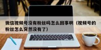 微信视频号没有粉丝吗怎么回事啊（视频号的粉丝怎么突然没有了）
