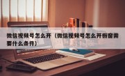微信视频号怎么开（微信视频号怎么开橱窗需要什么条件）