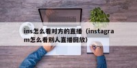 ins怎么看对方的直播（instagram怎么看别人直播回放）