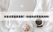 抖音点赞是真是假?（抖音的点赞是真的吗）