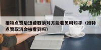 推特点赞后迅速取消对方能看见吗知乎（推特点赞取消会被看到吗）