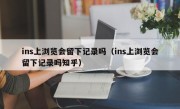 ins上浏览会留下记录吗（ins上浏览会留下记录吗知乎）