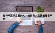 推特不显示点赞的人（推特有人点赞但是看不到）