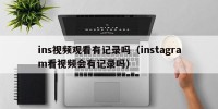 ins视频观看有记录吗（instagram看视频会有记录吗）