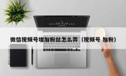 微信视频号增加粉丝怎么弄（视频号 加粉）
