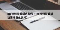 ins视频能看到访客吗（ins视频能看到访客吗怎么关闭）