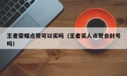 王者荣耀点赞可以买吗（王者买人点赞会封号吗）